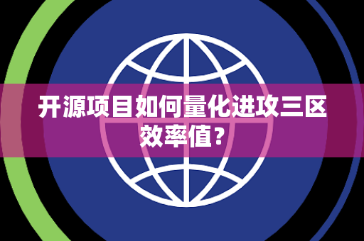 开源项目如何量化进攻三区效率值？