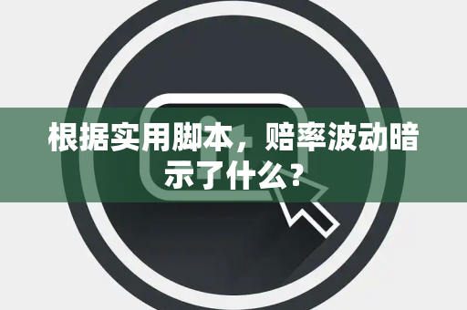 根据实用脚本，赔率波动暗示了什么？