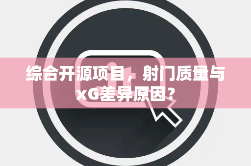综合开源项目，射门质量与xG差异原因？