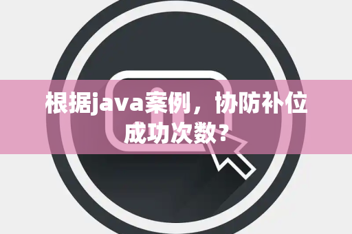 根据java案例，协防补位成功次数？