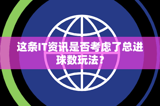 这条IT资讯是否考虑了总进球数玩法？