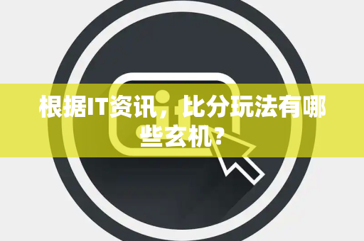 根据IT资讯，比分玩法有哪些玄机？