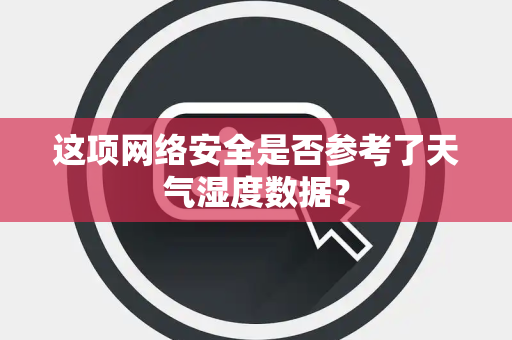 这项网络安全是否参考了天气湿度数据？