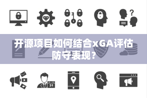 开源项目如何结合xGA评估防守表现？