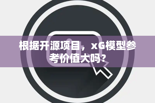 根据开源项目，xG模型参考价值大吗？