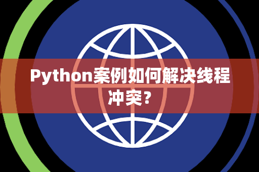 Python案例如何解决线程冲突? Python案例如何解决线程冲突?