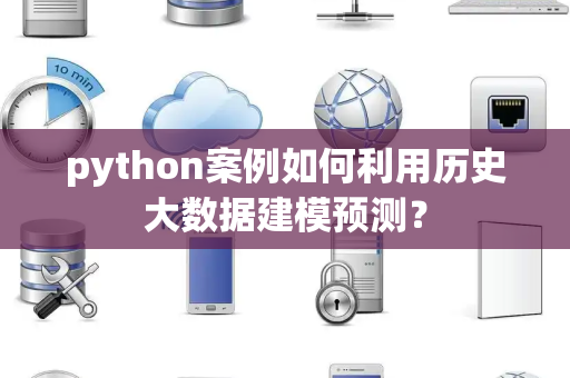 python案例如何利用历史大数据建模预测？