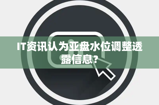 IT资讯认为亚盘水位调整透露信息？