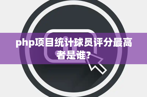 php项目统计球员评分最高者是谁？