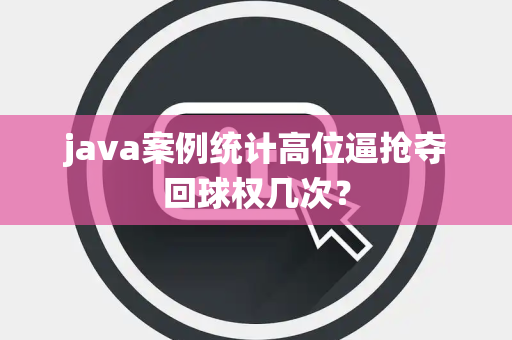 java案例统计高位逼抢夺回球权几次？