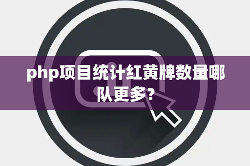 php项目统计红黄牌数量哪队更多？