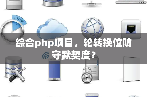 综合php项目，轮转换位防守默契度？
