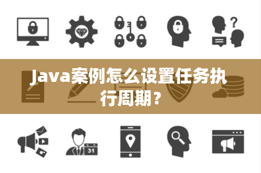 Java案例怎么设置任务执行周期？