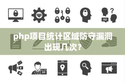 php项目统计区域防守漏洞出现几次？