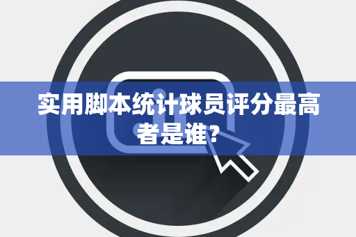 实用脚本统计球员评分最高者是谁？