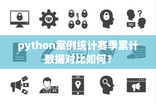 python案例统计赛季累计数据对比如何？