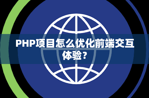 PHP项目怎么优化前端交互体验？