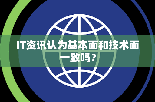 IT资讯认为基本面和技术面一致吗？