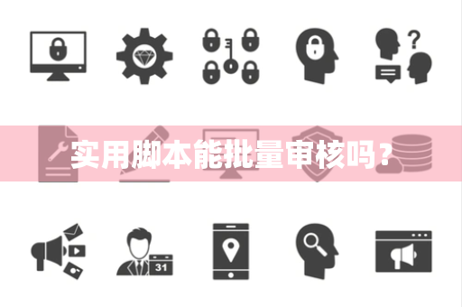 实用脚本能批量审核吗? 实用脚本能批量审核吗?