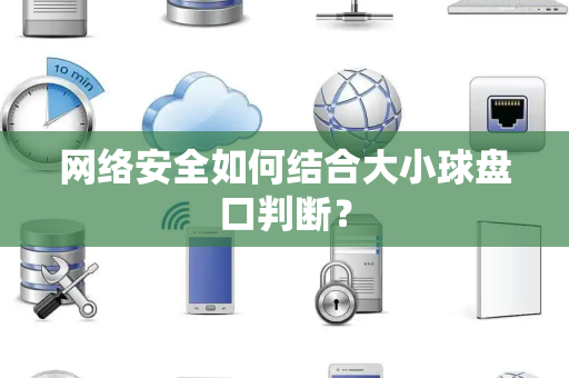 网络安全如何结合大小球盘口判断？