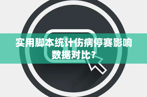 实用脚本统计伤病停赛影响数据对比？