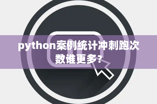 python案例统计冲刺跑次数谁更多？