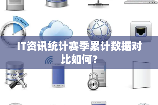 IT资讯统计赛季累计数据对比如何？