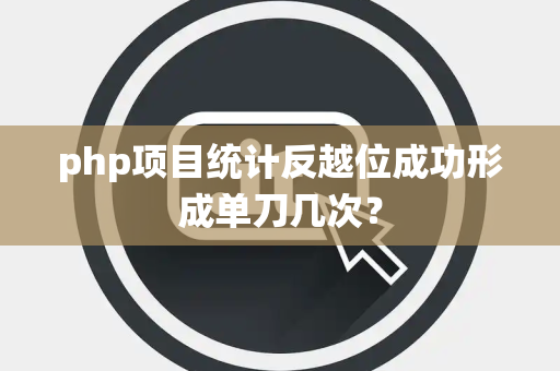 php项目统计反越位成功形成单刀几次？