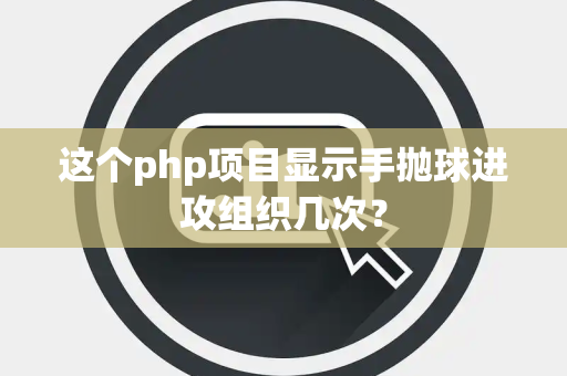 这个php项目显示手抛球进攻组织几次？