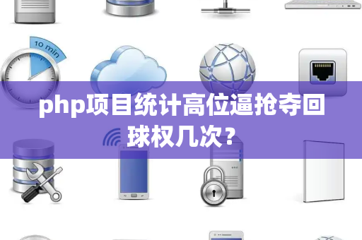 php项目统计高位逼抢夺回球权几次？