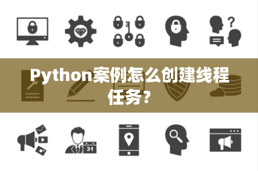 Python案例怎么创建线程任务？