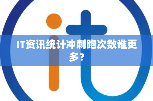 IT资讯统计冲刺跑次数谁更多？