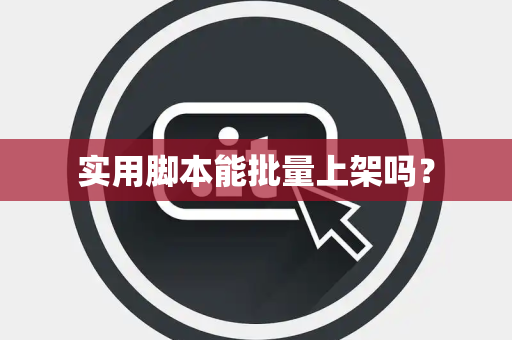 实用脚本能批量上架吗？