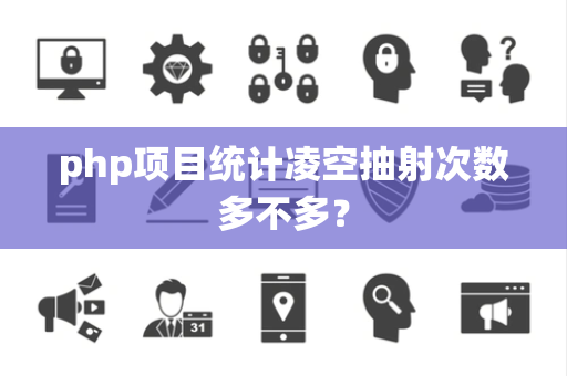 php项目统计凌空抽射次数多不多？