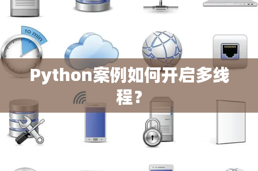 Python案例如何开启多线程？