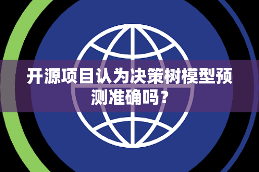开源项目认为决策树模型预测准确吗？