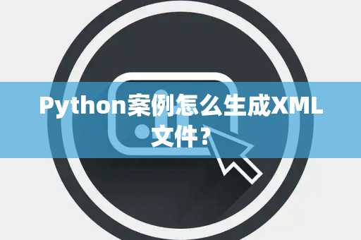 Python案例怎么生成XML文件？