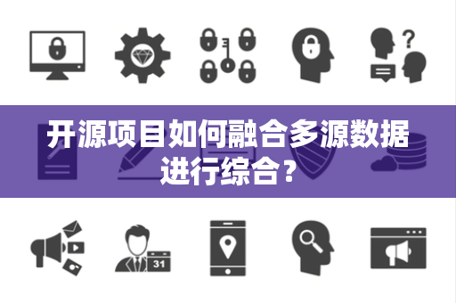 开源项目如何融合多源数据进行综合？