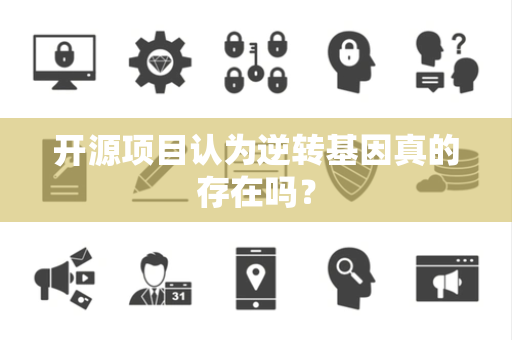 开源项目认为逆转基因真的存在吗？