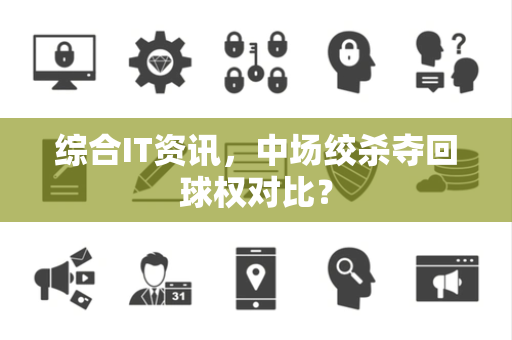综合IT资讯，中场绞杀夺回球权对比？
