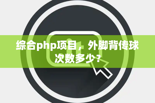 综合php项目，外脚背传球次数多少？