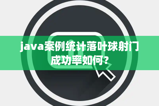 java案例统计落叶球射门成功率如何？