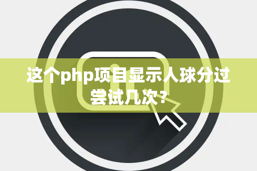 这个php项目显示人球分过尝试几次？