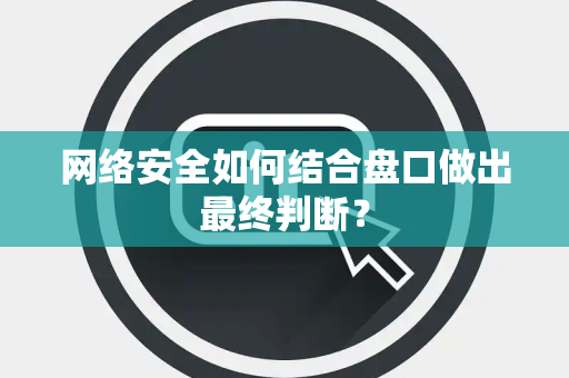 网络安全如何结合盘口做出最终判断？