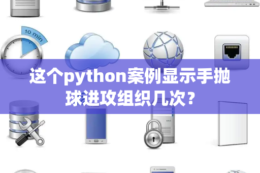 这个python案例显示手抛球进攻组织几次？
