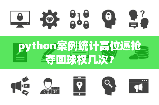 python案例统计高位逼抢夺回球权几次？