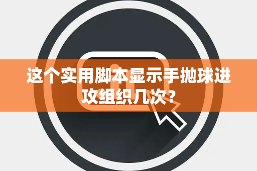 这个实用脚本显示手抛球进攻组织几次？
