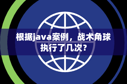 根据java案例，战术角球执行了几次？