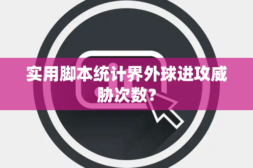 实用脚本统计界外球进攻威胁次数？