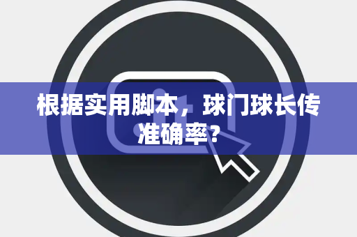 根据实用脚本，球门球长传准确率？